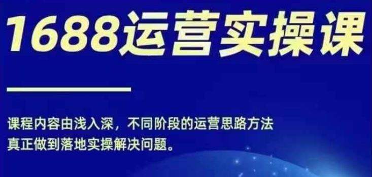 1688实操运营课，零基础学会1688实操运营，电商年入百万不是梦-三六网赚