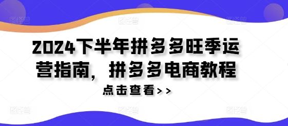 2024下半年拼多多旺季运营指南，拼多多电商教程-三六网赚