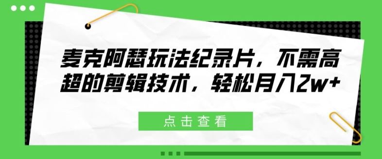 麦克阿瑟玩法纪录片，不需高超的剪辑技术，轻松月入2w+【揭秘】-三六网赚