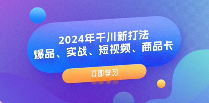 （11875期）2024年千川新打法：爆品、实战、短视频、商品卡（8节课）-三六网赚