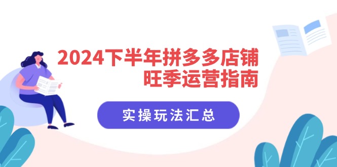 （11876期）2024下半年拼多多店铺旺季运营指南：实操玩法汇总（8节课）-三六网赚