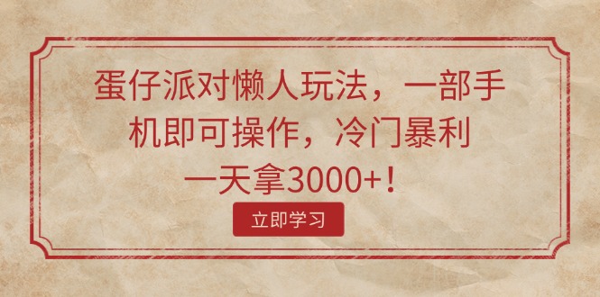 （11867期）蛋仔派对懒人玩法，一部手机即可操作，冷门暴利，一天拿3000+！-三六网赚