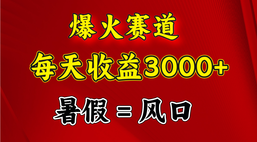 （11883期）爆火赛道.日入3000+，暑假就是风口期，闷声发财-三六网赚