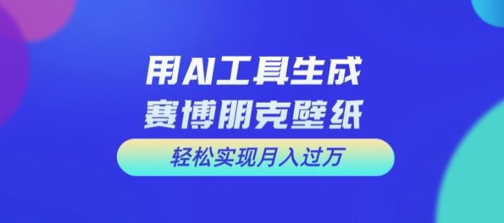 用AI工具设计赛博朋克壁纸，轻松实现月入万+【揭秘】-三六网赚