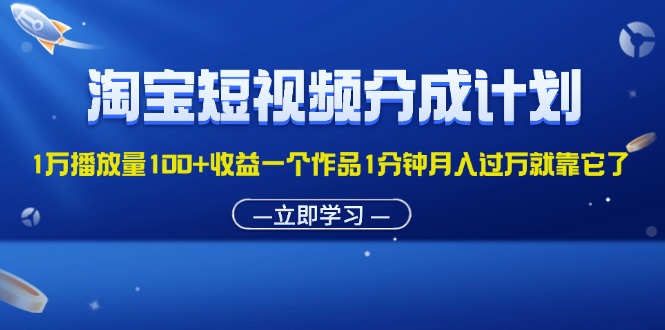 （11908期）淘宝短视频分成计划1万播放量100+收益一个作品1分钟月入过万就靠它了-三六网赚