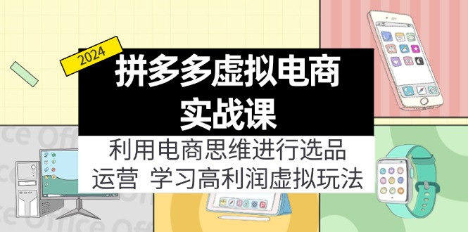 （11920期）拼多多虚拟电商实战课：利用电商思维进行选品+运营，学习高利润虚拟玩法-三六网赚