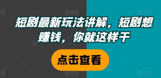 短剧最新玩法讲解，短剧想赚钱，你就这样干-三六网赚