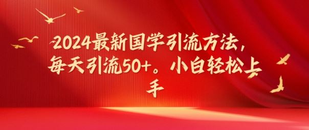 2024最新国学引流方法，每天引流50+，小白轻松上手【揭秘】-三六网赚