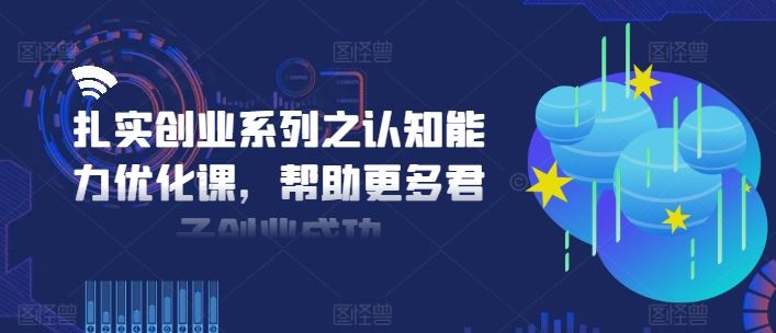 扎实创业系列之认知能力优化课，帮助更多君子创业成功-三六网赚