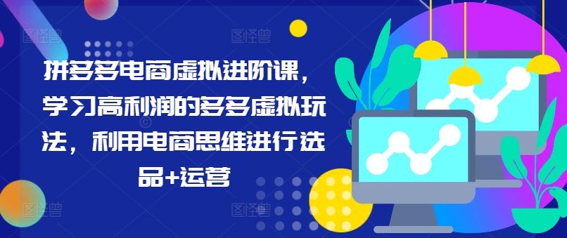 拼多多电商虚拟进阶课，学习高利润的多多虚拟玩法，利用电商思维进行选品+运营-三六网赚