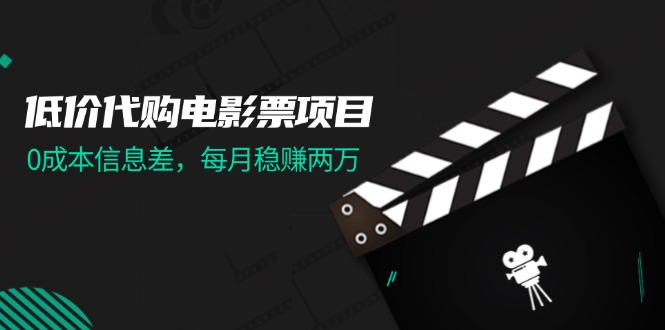 （11950期）低价代购电影票项目，0成本信息差，每月稳赚两万！-三六网赚