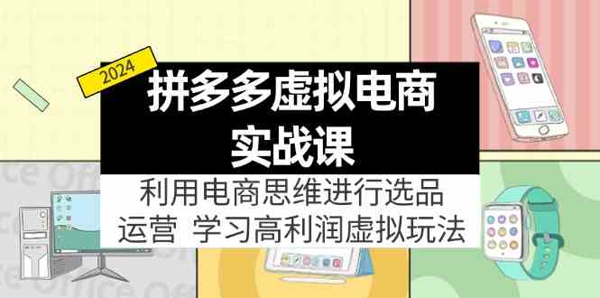 拼多多虚拟资源实战玩法：电商思维进行选品+运营，玩赚高利润虚拟产品！-三六网赚