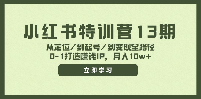 小红书特训营13期，从定位/到起号/到变现全路径，0-1打造赚钱IP，月入10w+-三六网赚