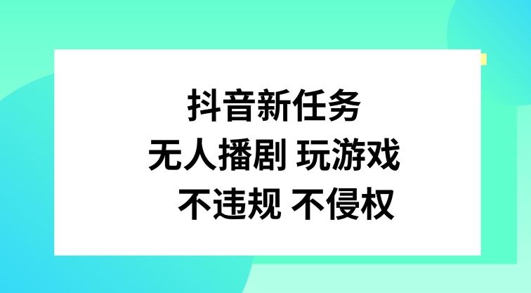 抖音新任务，无人播剧玩游戏，不违规不侵权【揭秘】-三六网赚