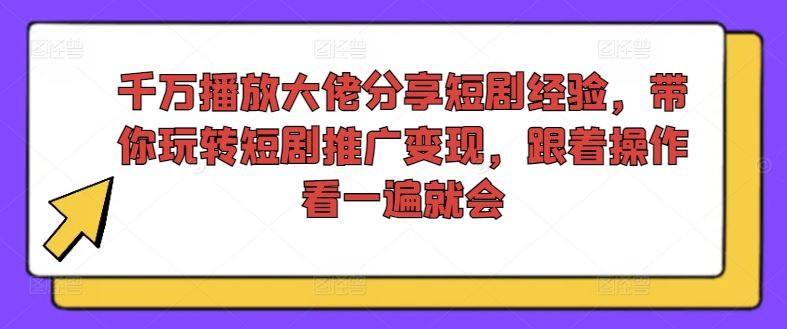 千万播放大佬分享短剧经验，带你玩转短剧推广变现，跟着操作看一遍就会-三六网赚