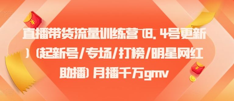 直播带货流量训练营(8.4号更新)(起新号/专场/打榜/明星网红助播)月播千万gmv-三六网赚