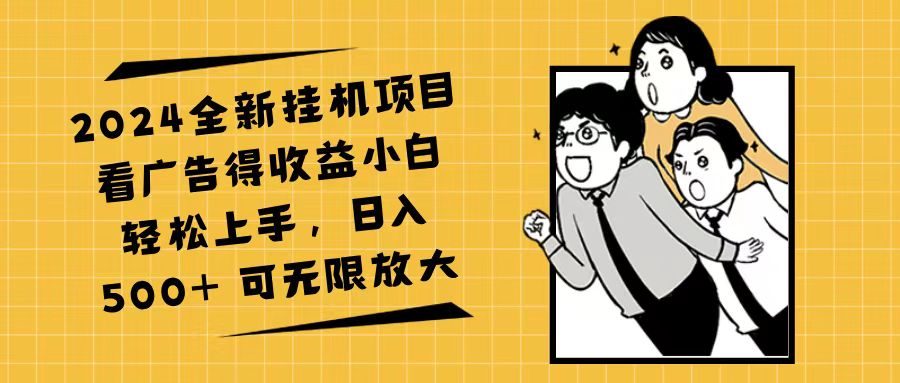 （11986期）2024全新挂机项目看广告得收益小白轻松上手，日入500+ 可无限放大-三六网赚