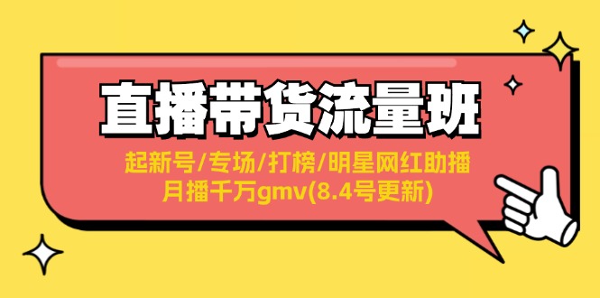 （11987期）直播带货流量班：起新号/专场/打榜/明星网红助播/月播千万gmv(8.4号更新)-三六网赚