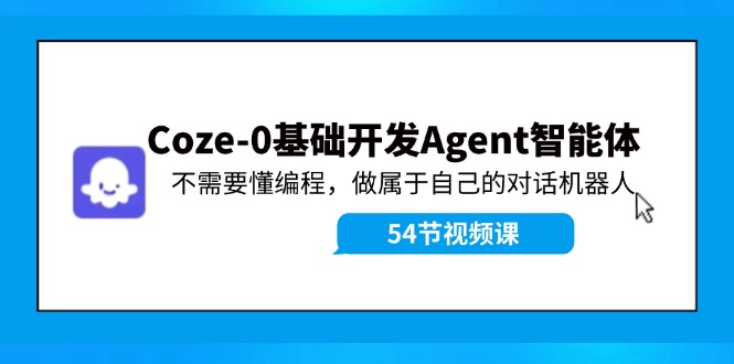 （11990期）Coze-0基础开发 Agent智能体教程：不需要懂编程，做属于自己的对话机器人-三六网赚