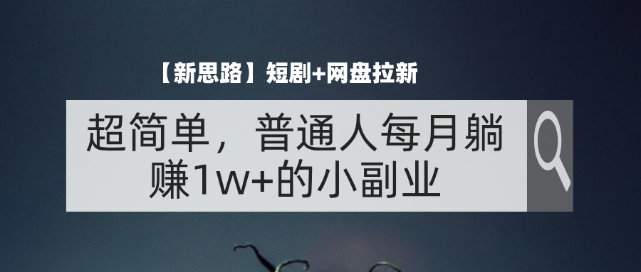 （11980期）【新思路】短剧+网盘拉新，超简单，普通人每月躺赚1w+的小副业-三六网赚