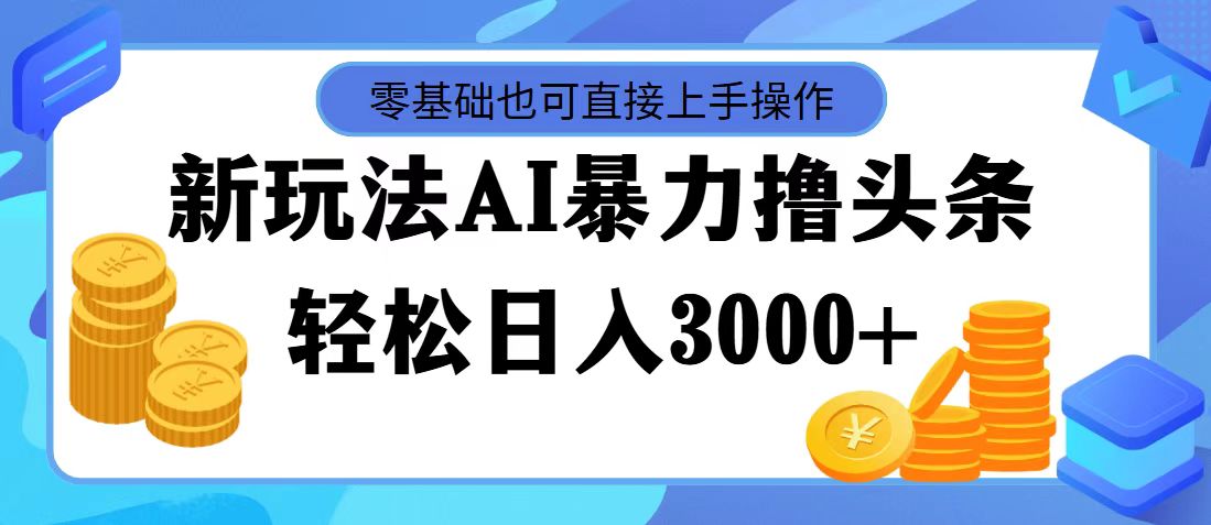 （11981期）最新玩法AI暴力撸头条，零基础也可轻松日入3000+，当天起号，第二天见…-三六网赚