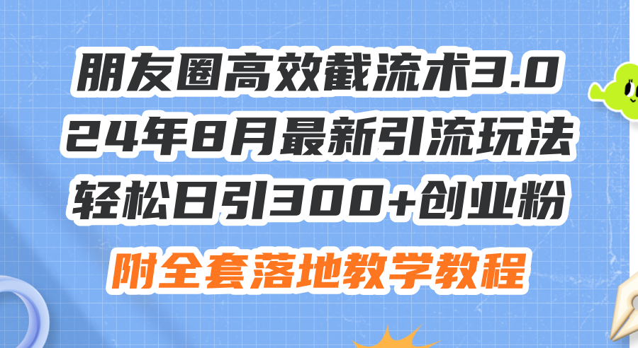 （11993期）朋友圈高效截流术3.0，24年8月最新引流玩法，轻松日引300+创业粉，附全…-三六网赚