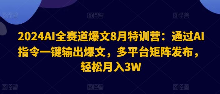 2024AI全赛道爆文8月特训营：通过AI指令一键输出爆文，多平台矩阵发布，轻松月入3W【揭秘】-三六网赚