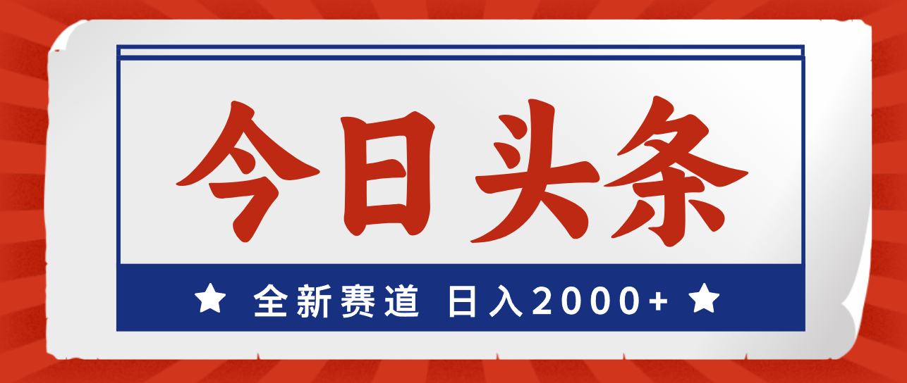 （12001期）今日头条，全新赛道，小白易上手，日入2000+-三六网赚