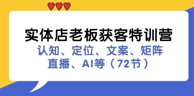 实体店老板获客特训营：认知、定位、文案、矩阵、直播、AI等（72节）-三六网赚