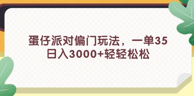 （11995期）蛋仔派对偏门玩法，一单35，日入3000+轻轻松松-三六网赚