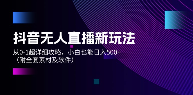 （12000期）抖音无人直播新玩法，从0-1超详细攻略，小白也能日入500+（附全套素材…-三六网赚