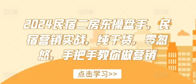 2024民宿二房东操盘手，民宿营销实战，纯干货，零忽悠，手把手教你做营销-三六网赚