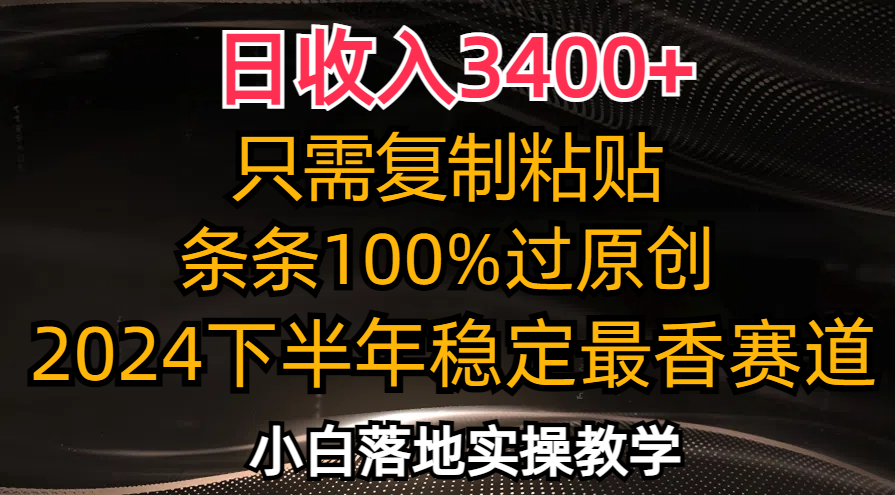 （12010期）日收入3400+，只需复制粘贴，条条过原创，2024下半年最香赛道，小白也…-三六网赚