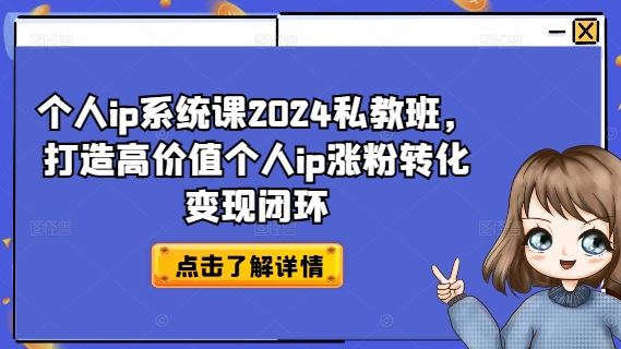 个人ip系统课2024私教班，打造高价值个人ip涨粉转化变现闭环-三六网赚