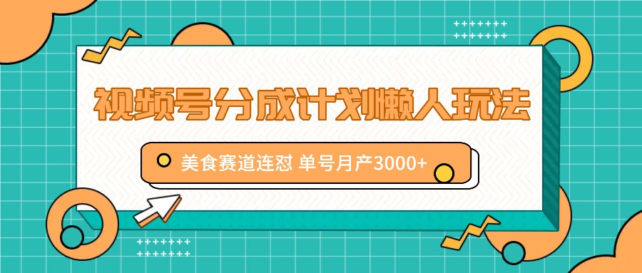 视频号分成计划懒人玩法，美食赛道连怼 单号月产3000+-三六网赚