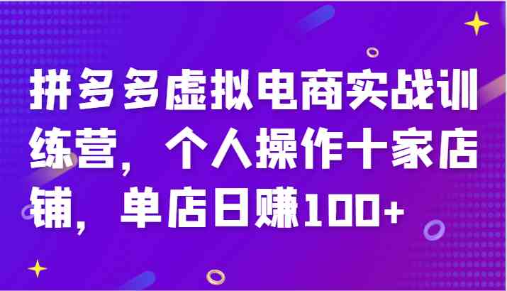 拼多多虚拟电商实战训练营，个人操作十家店铺，单店日赚100+-三六网赚