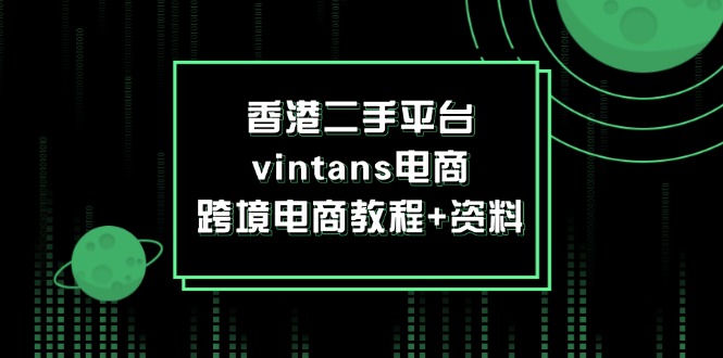 （12054期）香港二手平台vintans电商，跨境电商教程+资料-三六网赚