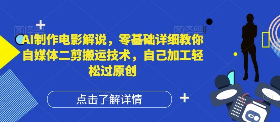 AI制作电影解说，零基础详细教你自媒体二剪搬运技术，自己加工轻松过原创【揭秘】-三六网赚