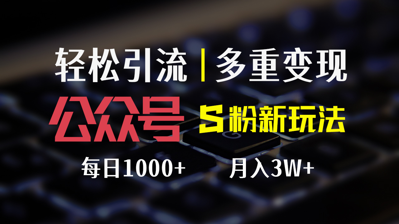 （12073期）公众号S粉新玩法，简单操作、多重变现，每日收益1000+-三六网赚