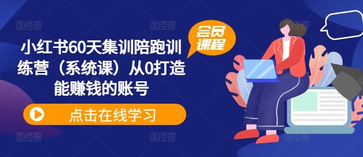 小红书60天集训陪跑训练营（系统课）从0打造能赚钱的账号-三六网赚