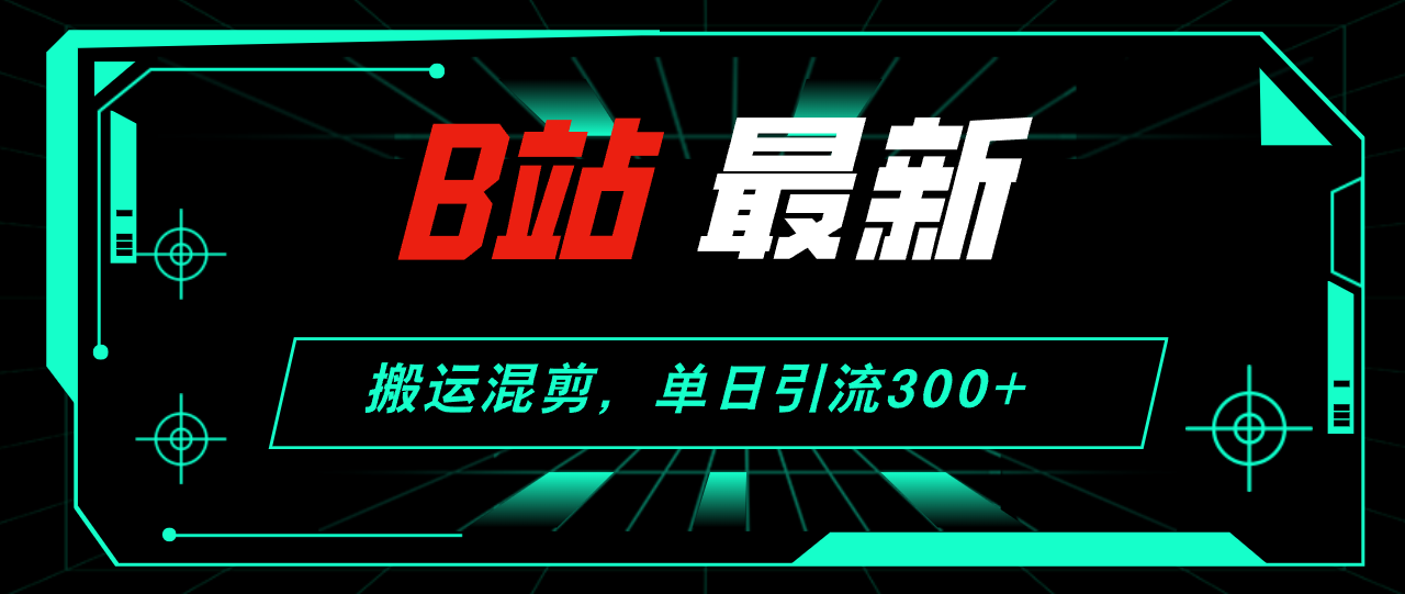 （12085期）B站最新，搬运混剪，单日引流300+创业粉-三六网赚