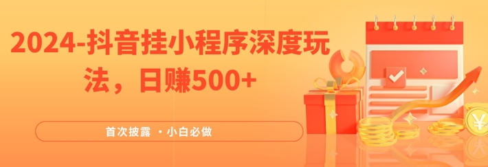 2024全网首次披露，抖音挂小程序深度玩法，日赚500+，简单、稳定，带渠道收入，小白必做-三六网赚