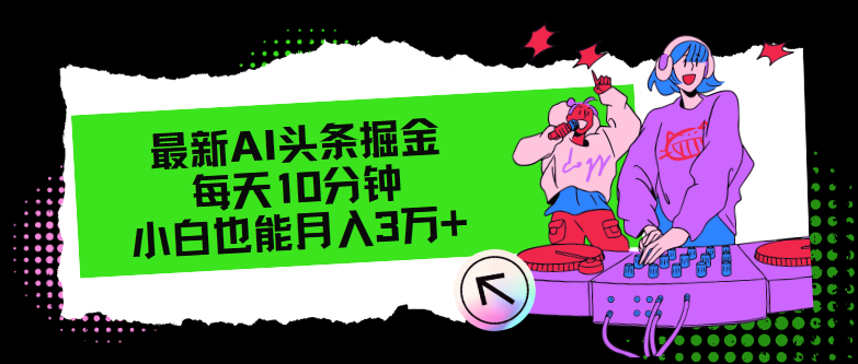 （12109期）最新AI头条掘金，每天只需10分钟，小白也能月入3万+-三六网赚