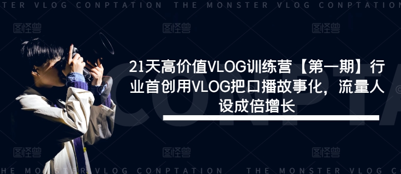 21天高价值VLOG训练营【第一期】行业首创用VLOG把口播故事化，流量人设成倍增长-三六网赚