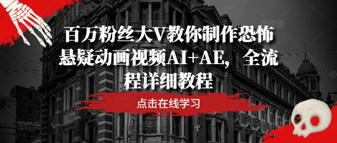 百万粉丝大V教你制作恐怖悬疑动画视频AI+AE，全流程详细教程-三六网赚