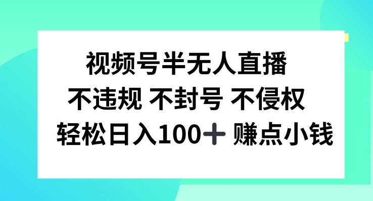 视频号半无人直播，不违规不封号，轻松日入100+-三六网赚