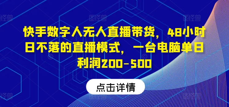 快手数字人无人直播带货，48小时日不落的直播模式，一台电脑单日利润200-500-三六网赚