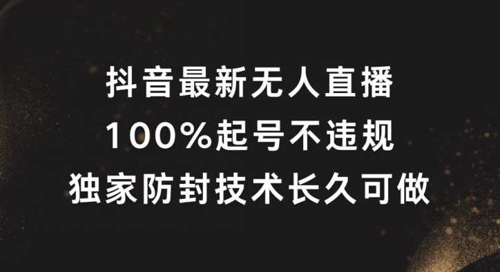 抖音最新无人直播，100%起号，独家防封技术长久可做-三六网赚