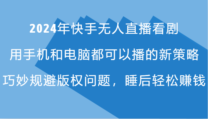 2024年快手无人直播看剧，手机电脑都可播的新策略，巧妙规避版权问题，睡后轻松赚钱-三六网赚