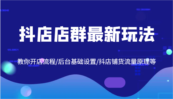 抖店店群最新玩法，教你开店流程/后台基础设置/抖店铺货流量原理等-三六网赚